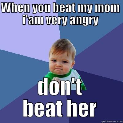 WHEN YOU BEAT MY MOM I'AM VERY ANGRY DON'T BEAT HER Success Kid