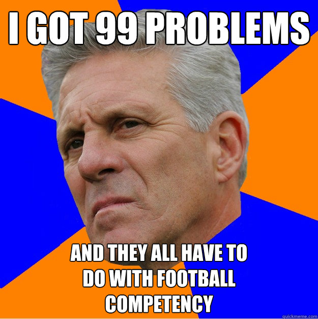 i got 99 problems and they all have to
do with football
competency - i got 99 problems and they all have to
do with football
competency  Uninformed Zook
