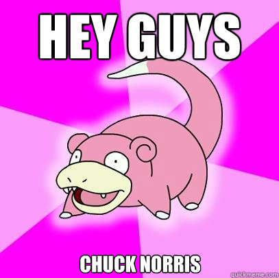 Hey guys Chuck Norris  Slowpoke