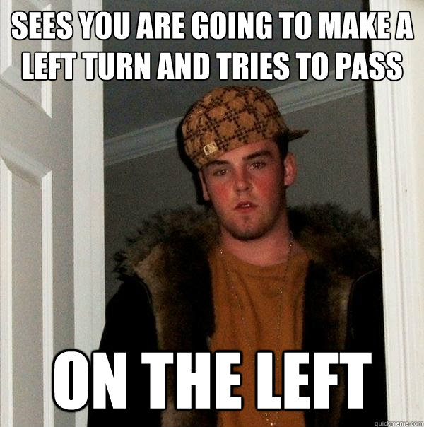 Sees you are going to make a left turn and tries to pass on the left  Scumbag Steve