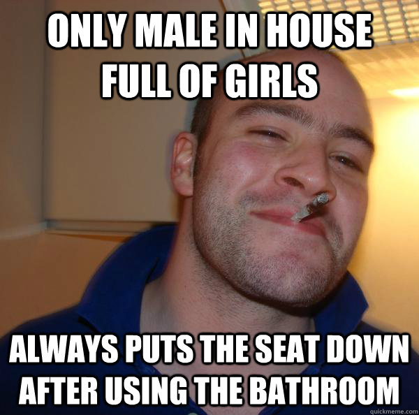 Only male in house full of girls Always puts the seat down after using the bathroom - Only male in house full of girls Always puts the seat down after using the bathroom  Misc