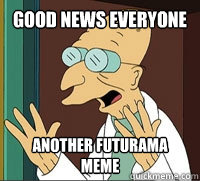 Good News Everyone Another Futurama Meme - Good News Everyone Another Futurama Meme  Good News Farnsworth