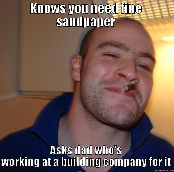 Dads working - KNOWS YOU NEED FINE SANDPAPER ASKS DAD WHO'S WORKING AT A BUILDING COMPANY FOR IT Good Guy Greg 