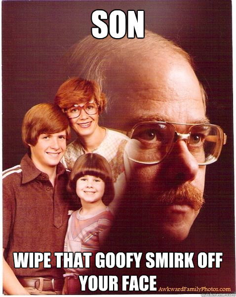 son wipe that goofy smirk off your face  Vengeance Dad