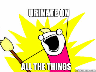 URINATE ON ALL THE THINGS  All The Things