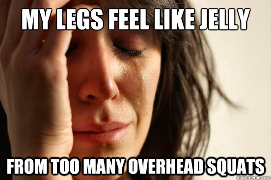 My legs feel like jelly from too many overhead squats  First World Problems