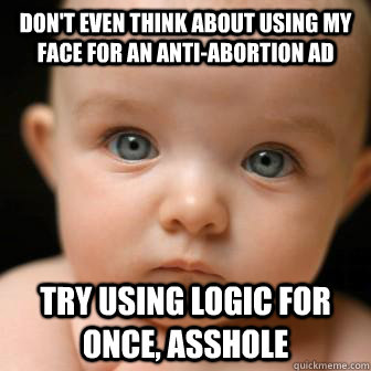 Don't even think about using my face for an anti-abortion ad Try using logic for once, asshole  Serious Baby