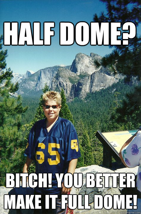 half dome? bitch! you better make it full dome! - half dome? bitch! you better make it full dome!  pimpin 12 year old