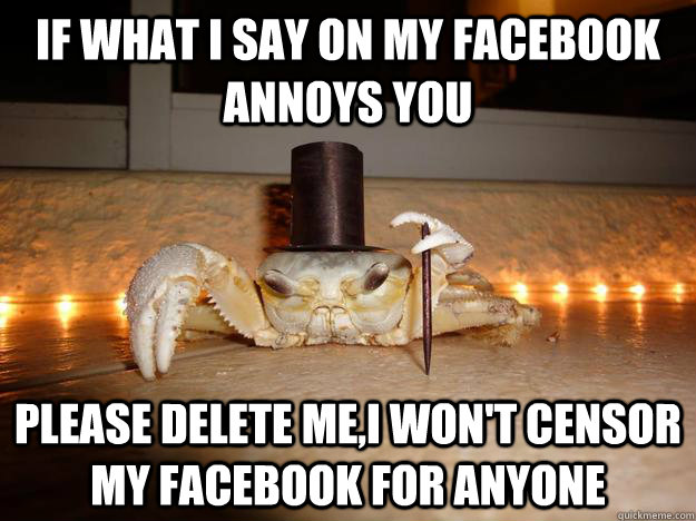 If what i say on my facebook annoys you please delete me,i won't censor my facebook for anyone  Fancy Crab