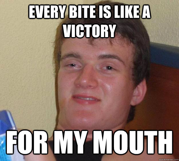 every bite is like a victory for my mouth  10 Guy