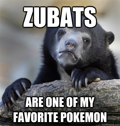Zubats Are one of my favorite Pokemon  Confession Bear