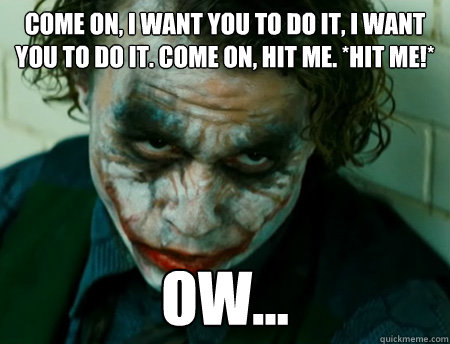 Come on, I want you to do it, I want you to do it. Come on, hit me. *Hit me!*  Ow... - Come on, I want you to do it, I want you to do it. Come on, hit me. *Hit me!*  Ow...  Anti-Joker