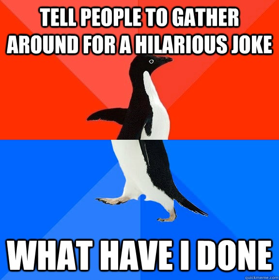 Tell people to gather around for a hilarious joke what have I done   Socially Awesome Awkward Penguin