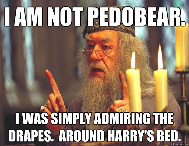 I am not pedobear. I was simply admiring the drapes.  Around HArry's bed.   Dumbledore