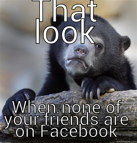THAT LOOK WHEN NONE OF YOUR FRIENDS ARE ON FACEBOOK Confession Bear