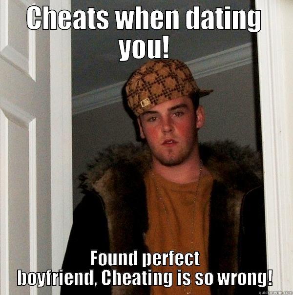 CHEATS WHEN DATING YOU! FOUND PERFECT BOYFRIEND, CHEATING IS SO WRONG! Scumbag Steve