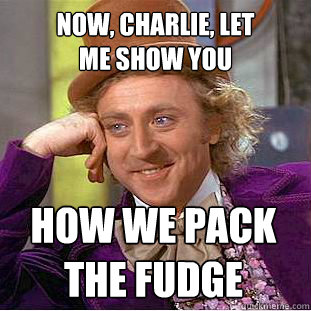 now, charlie, let 
me show you how we pack 
the fudge  Creepy Wonka
