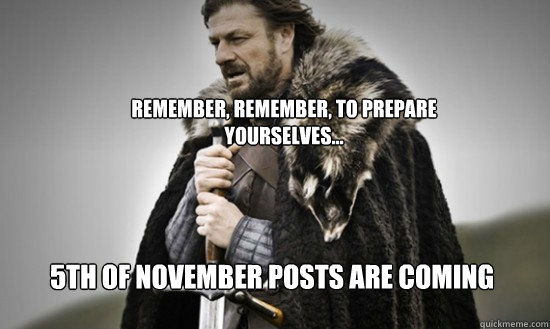 Remember, Remember, to Prepare yourselves... 5th of November Posts are coming  Prepare
