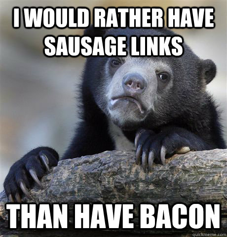i would rather have sausage links  than have bacon  Confession Bear