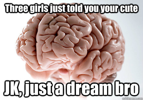 Three girls just told you your cute JK, just a dream bro   Scumbag Brain