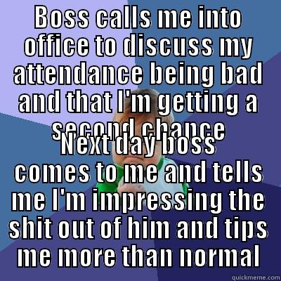BOSS CALLS ME INTO OFFICE TO DISCUSS MY ATTENDANCE BEING BAD AND THAT I'M GETTING A SECOND CHANCE NEXT DAY BOSS COMES TO ME AND TELLS ME I'M IMPRESSING THE SHIT OUT OF HIM AND TIPS ME MORE THAN NORMAL Success Kid