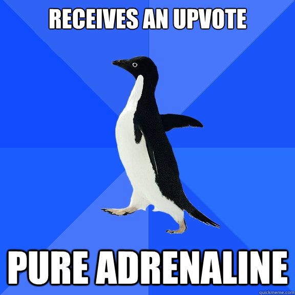 Receives an upvote Pure adrenaline  Socially Awkward Penguin