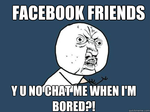 facebook friends y u no chat me when i'm bored?!  Y U No