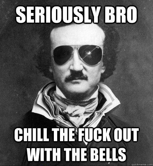 Seriously bro Chill the fuck out with the bells - Seriously bro Chill the fuck out with the bells  Cool Edgar Allen Poe