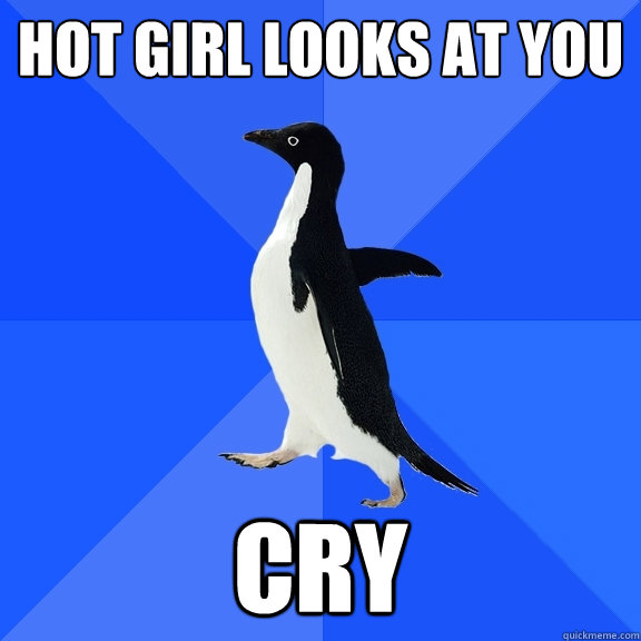 hot girl looks at you cry  Socially Awkward Penguin