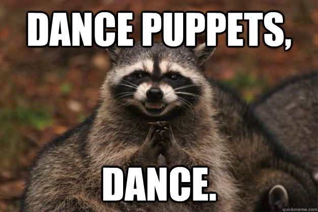 Dance puppets, dance.  Evil Plotting Raccoon