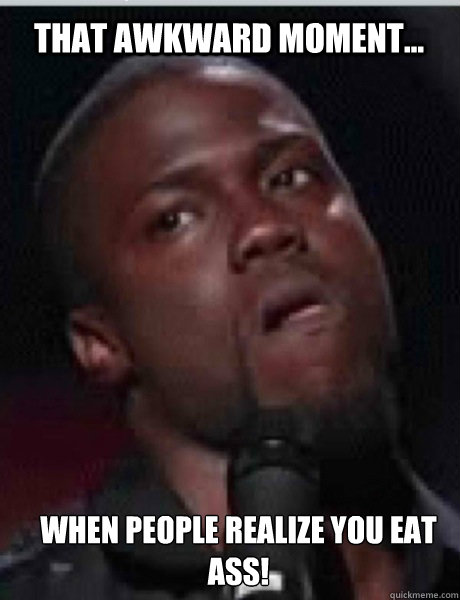 That awkward moment... When people realize you eat ass! - That awkward moment... When people realize you eat ass!  Kevin Hart