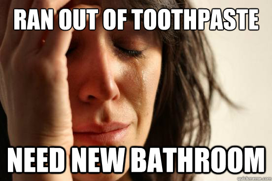 Ran out of toothpaste need new bathroom  First World Problems