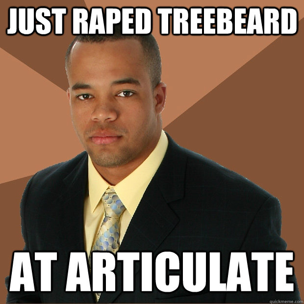 just raped treebeard at articulate  Successful Black Man