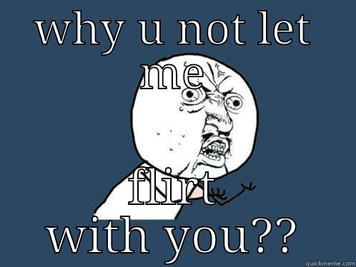 flirting is bad - WHY U NOT LET ME FLIRT WITH YOU?? Y U No