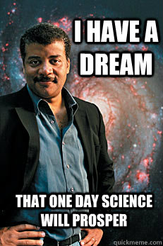 I have a dream that one day science will prosper  Neil deGrasse Tyson