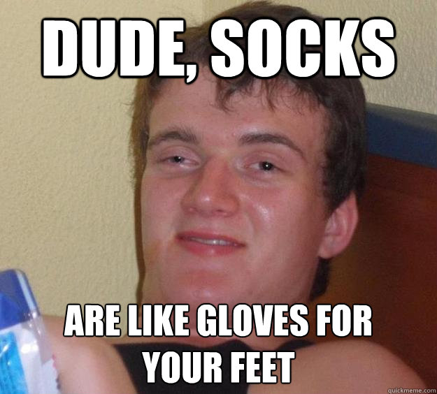 Dude, Socks Are like gloves for 
your feet - Dude, Socks Are like gloves for 
your feet  10 Guy