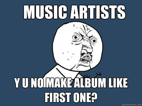 music artists Y u no make album like first one? - music artists Y u no make album like first one?  Y U No