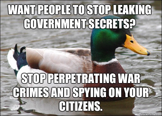 Want people to stop leaking government secrets? Stop perpetrating war crimes and spying on your citizens.  Actual Advice Mallard