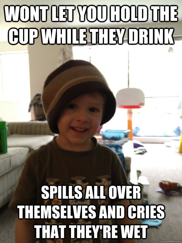 Wont let you hold the cup while they drink spills all over themselves and cries that they're wet  