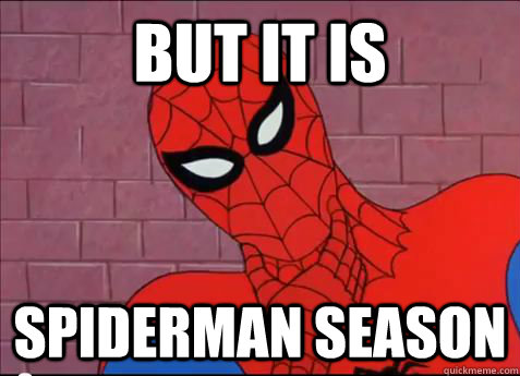 BUT IT IS Spiderman season  