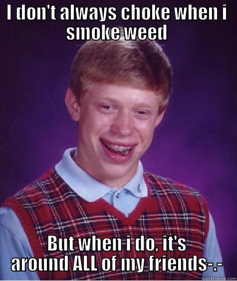 I DON'T ALWAYS CHOKE WHEN I SMOKE WEED BUT WHEN I DO, IT'S AROUND ALL OF MY FRIENDS-.- Bad Luck Brian