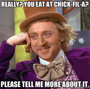 REALLY? YOU EAT AT CHICK-FIL-A? PLEASE TELL ME MORE ABOUT IT.  Condescending Wonka