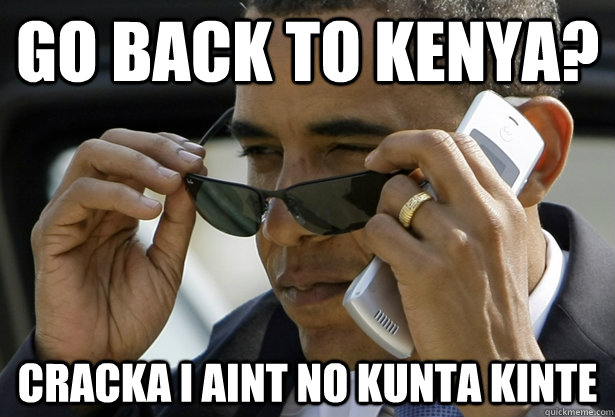 go back to kenya? cracka i aint no kunta kinte  