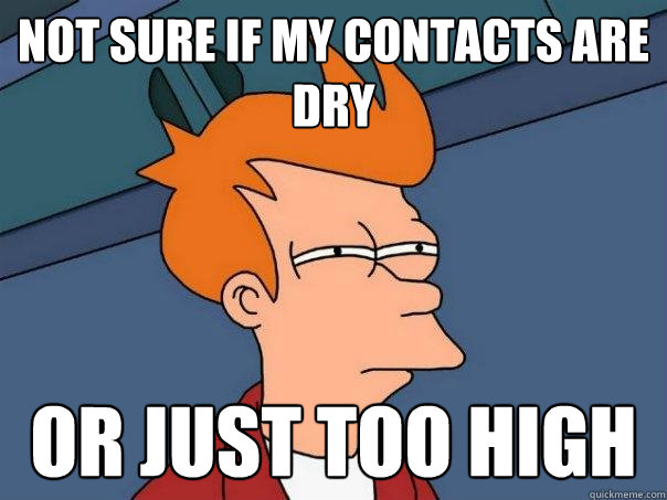 not sure if my contacts are dry Or just too high  Futurama Fry