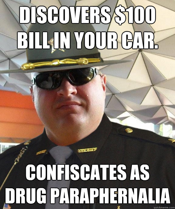 Discovers $100 bill in your car. Confiscates as drug PARAPHERNALIA  Scumbag sheriff