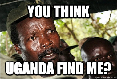 You think Uganda find me? - You think Uganda find me?  Famous Joseph Kony