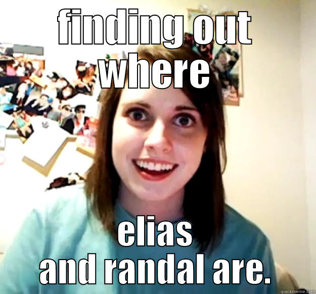 FINDING OUT WHERE ELIAS AND RANDAL ARE. Overly Attached Girlfriend