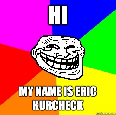 Hi My name is Eric kurcheck  Troll Face