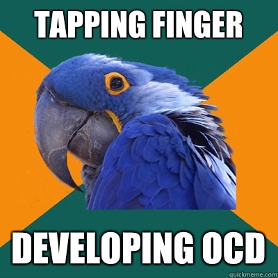 tapping finger developing ocd  Paranoid Parrot