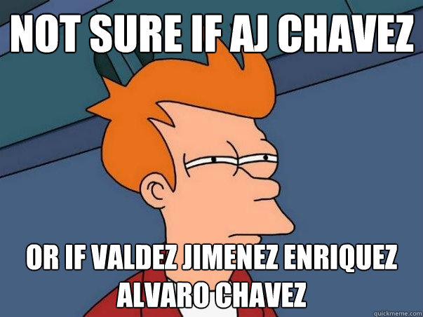 Not sure if Aj Chavez Or if Valdez Jimenez Enriquez Alvaro Chavez  Not sure Fry